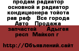 продам радиатор основной и радиатор кондиционера тойота рав раф - Все города Авто » Продажа запчастей   . Адыгея респ.,Майкоп г.